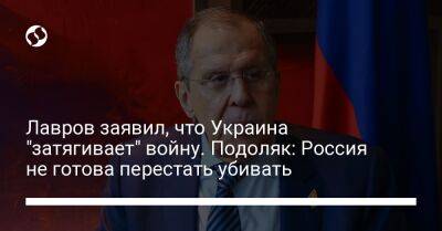 Лавров заявил, что Украина "затягивает" войну. Подоляк: Россия не готова перестать убивать