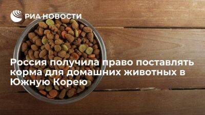 Россельхознадзор: Россия получила право ввозить корма для домашних животных в Южную Корею
