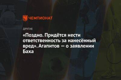 «Поздно. Придётся нести ответственность за нанесённый вред». Агапитов — о заявлении Баха