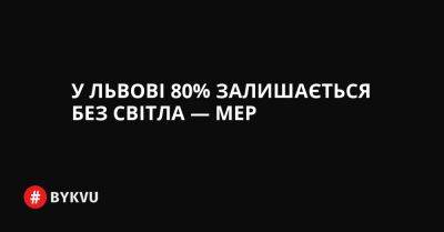 У Львові 80% залишається без світла — мер