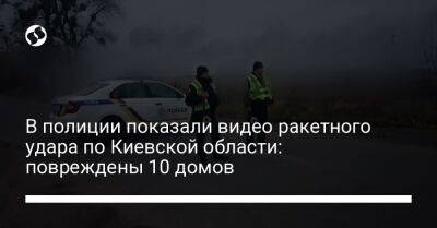 В полиции показали видео ракетного удара по Киевской области: повреждены 10 домов