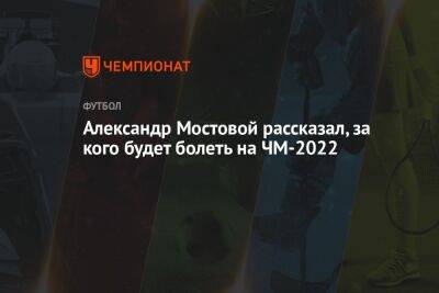Александр Мостовой рассказал, за кого будет болеть на ЧМ-2022