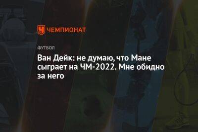 Мане Садио - Вирджил Ван-Дейк - Ван Дейк: не думаю, что Мане сыграет на ЧМ-2022. Мне обидно за него - championat.com - Голландия - Сенегал