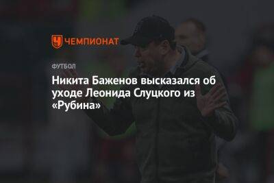 Никита Баженов высказался об уходе Леонида Слуцкого из «Рубина»