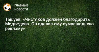 Ташуев: «Чистяков должен благодарить Медведева. Он сделал ему сумасшедшую рекламу»