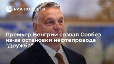 Премьер Венгрии Орбан созвал Совбез из-за остановки прокачки нефти по "Дружбе"