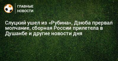 Слуцкий ушел из «Рубина», Дзюба прервал молчание, сборная России прилетела в Душанбе и другие новости дня