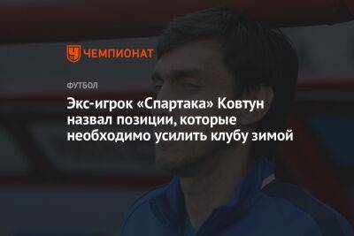 Экс-игрок «Спартака» Ковтун назвал позиции, которые необходимо усилить клубу зимой