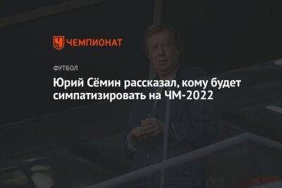 Юрий Сёмин рассказал, кому будет симпатизировать на ЧМ-2022