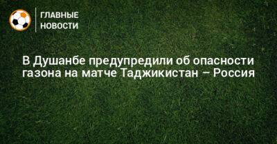 В Душанбе предупредили об опасности газона на матче Таджикистан – Россия