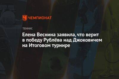 Елена Веснина заявила, что верит в победу Рублёва над Джоковичем на Итоговом турнире