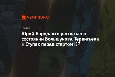 Александр Большунов - Юрий Бородавко - Александр Терентьев - Юлия Ступак - Юрий Бородавко рассказал о состоянии Большунова, Терентьева и Ступак перед стартом КР - championat.com - Россия - респ. Хакасия