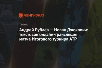 Андрей Рублёв — Новак Джокович: текстовая онлайн-трансляция матча Итогового турнира ATP