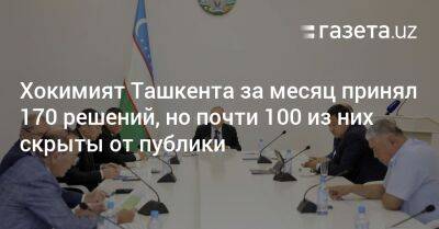 Хокимият Ташкента за месяц принял 170 решений, но почти 100 из них скрыты от публики
