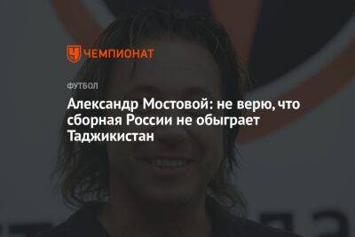 Александр Мостовой: не верю, что сборная России не обыграет Таджикистан