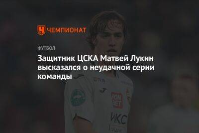 Защитник ЦСКА Матвей Лукин высказался о неудачной серии команды
