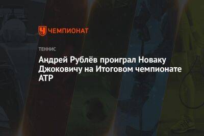 Андрей Рублёв проиграл Новаку Джоковичу на Итоговом чемпионате ATP