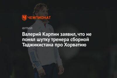 Валерий Карпин заявил, что не понял шутку тренера сборной Таджикистана про Хорватию