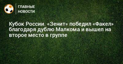 Кубок России. «Зенит» победил «Факел» благодаря дублю Малкома и вышел на второе место в группе