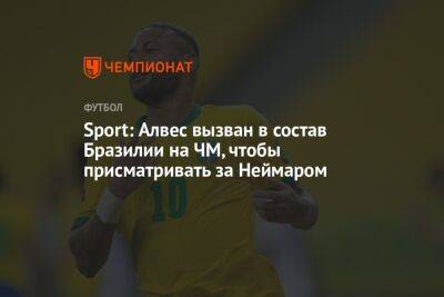 Sport: Алвес вызван в состав Бразилии на ЧМ, чтобы присматривать за Неймаром