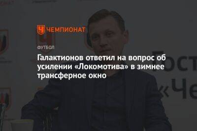 Галактионов ответил на вопрос об усилении «Локомотива» в зимнее трансферное окно
