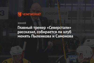 Главный тренер «Северстали» рассказал, собирается ли клуб менять Пыленкова и Самонова