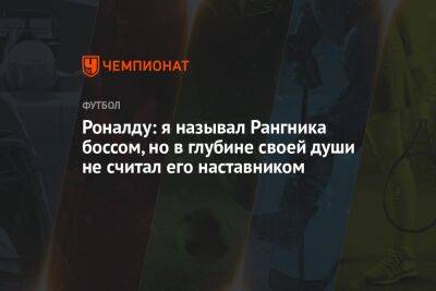 Роналду: я называл Рангника боссом, но в глубине своей души не считал его наставником