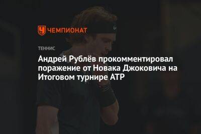 Андрей Рублёв прокомментировал поражение от Новака Джоковича на Итоговом турнире ATP