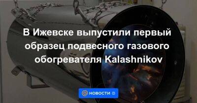 В Ижевске выпустили первый образец подвесного газового обогревателя Kalashnikov