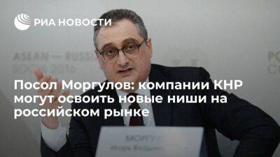 Посол Моргулов: предприятия КНР могут нарастить долю своей продукции на российском рынке