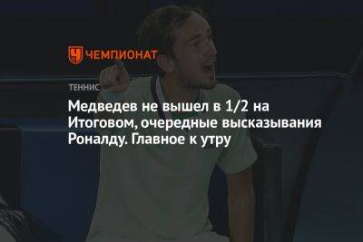 Медведев не вышел в 1/2 на Итоговом, очередные высказывания Роналду. Главное к утру