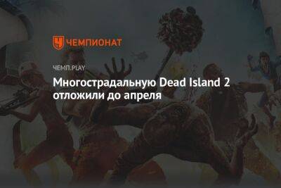 Многострадальную Dead Island 2 отложили до апреля