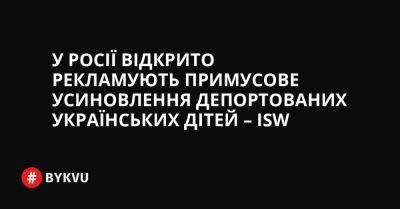 У Росії відкрито рекламують примусове усиновлення депортованих українських дітей – ISW