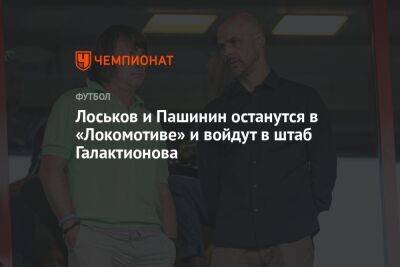 Лоськов и Пашинин останутся в «Локомотиве» и войдут в штаб Галактионова