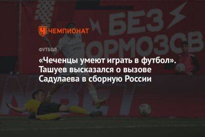 «Чеченцы умеют играть в футбол». Ташуев высказался о вызове Садулаева в сборную России
