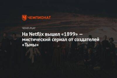 На Netflix вышел «1899» — мистический сериал от создателей «Тьмы»