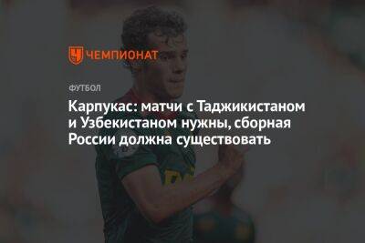Карпукас: матчи с Таджикистаном и Узбекистаном нужны, сборная России должна существовать