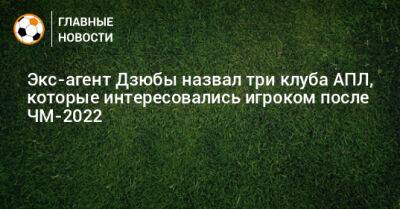 Артем Дзюба - Фердинанд Рио - Экс-агент Дзюбы назвал три клуба АПЛ, которые интересовались игроком после ЧМ-2018 - bombardir.ru - Англия