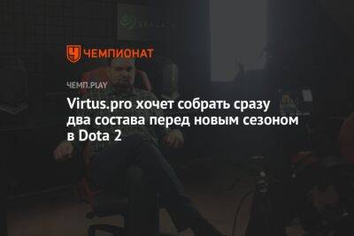 Virtus.pro хочет собрать сразу два состава перед новым сезоном в Dota 2