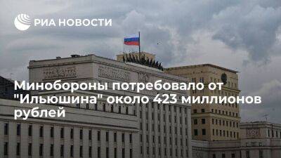 Минобороны потребовало в суде около 423 миллионов рублей от "Ильюшина"