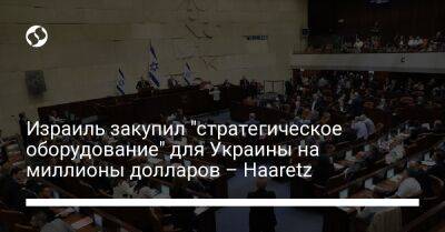 Израиль закупил "стратегическое оборудование" для Украины на миллионы долларов – Haaretz