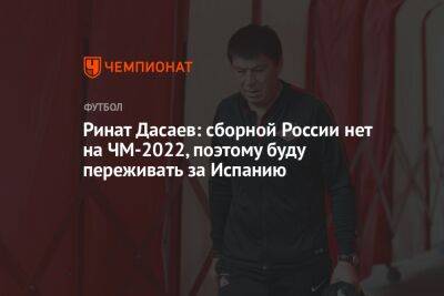 Ринат Дасаев: сборной России нет на ЧМ-2022, поэтому буду переживать за Испанию