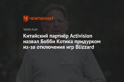 Бобби Котик - Китайский партнёр Activision назвал Бобби Котика придурком из-за отключения игр Blizzard - championat.com - Китай