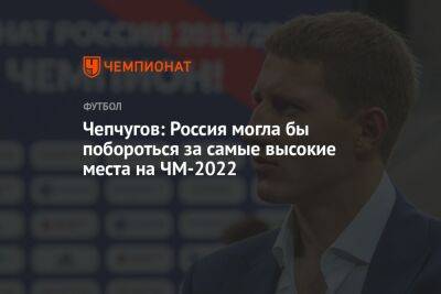 Сергей Чепчугов - Чепчугов: Россия могла бы побороться за самые высокие места на ЧМ-2022 - championat.com - Россия - Катар