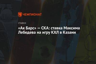«Ак Барс» — СКА: ставка Максима Лебедева на игру КХЛ в Казани