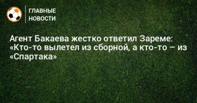 Агент Бакаева жестко ответил Зареме: «Кто-то вылетел из сборной, а кто-то – из «Спартака»
