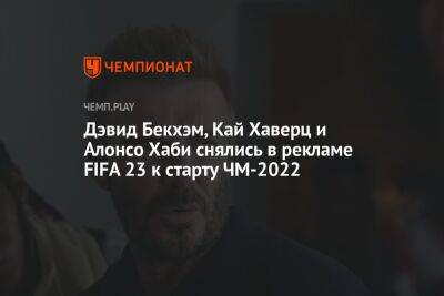 Дэвид Бекхэм, Кай Хаверц и Алонсо Хаби снялись в рекламе FIFA 23 к старту ЧМ-2022