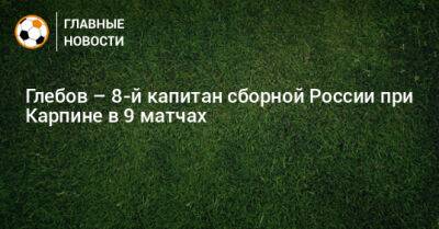 Глебов – 8-й капитан сборной России при Карпине в 9 матчах