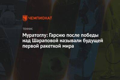 Муратоглу: после победы над Шараповой Гарсию называли будущей первой ракеткой мира