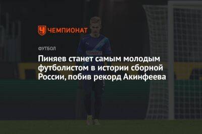Пиняев станет самым молодым футболистом в истории сборной России, побив рекорд Акинфеева
